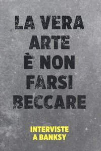 La vera arte &egrave; non farsi beccare. Interviste a Banksy