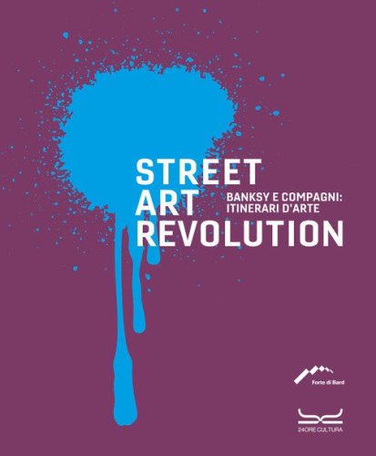 Street art revolution. Banksy e compagni: itinerari d'arte
