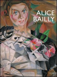 Alice Bailly. La f&ecirc;te &eacute;trange. Catalogo della mostra (Lausanne, 14 octobre 2005-15 janvier 2006)