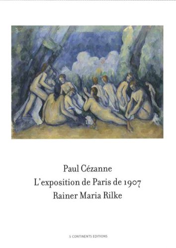 Paul C&eacute;zanne. L'exposition de Paris de 1907 visit&eacute;e, admir&eacute;e et d&eacute;crite par Rainer Maria Rilke