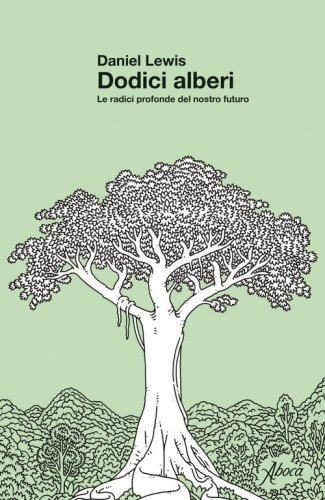 Dodici alberi. Le radici profonde del nostro futuro