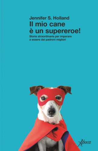 Il mio cane &egrave; un supereroe! Storie straordinarie per imparare a essere dei padroni migliori