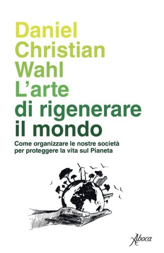 L'arte di rigenerare il mondo. Come organizzare le nostre societ&agrave; per proteggere la vita sul pianeta