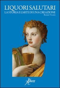 Liquori salutari. La storia e l'arte di una creazione