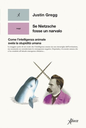 Se Nietzsche fosse un narvalo. Come l'intelligenza animale svela la stupidit&agrave; umana