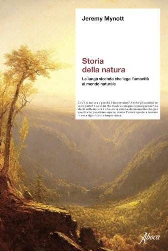 Storia della natura. La lunga vicenda che lega l'umanit&agrave; al mondo naturale