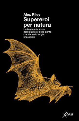 Supereroi per natura. L'affascinante storia degli animali e delle piante che vivono in luoghi impossibili