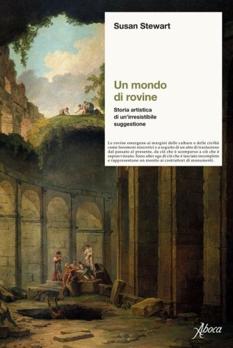 Un mondo di rovine. Storia artistica di un'irresistibile suggestione