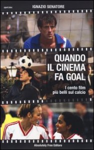 Quando il cinema fa goal. I cento film pi&ugrave; belli del calcio