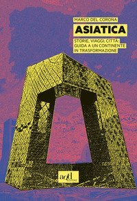 Asiatica. Storie, viaggi, citt&agrave;: guida a un continente in trasformazione