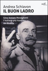 Il buon ladro. Gino Amleto Meneghetti l'italiano pi&ugrave; ricercato del Brasile