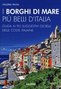 I borghi di mare pi&ugrave; belli d'Italia. Guida ai pi&ugrave; suggestivi gioielli delle coste italiane