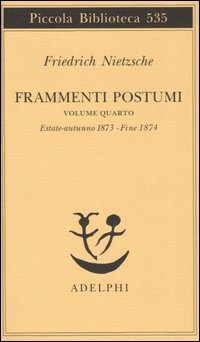 Frammenti postumi. Vol. 4: Estate-Autunno 1873-fine 1874. - Estate-Autunno 1873-fine 1874