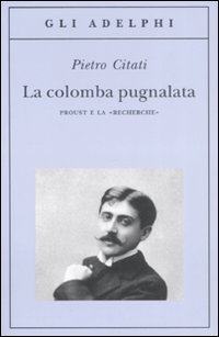 La colomba pugnalata - Proust e la &laquo;Recherche&raquo;