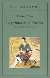 La primavera di Cosroe - Venti secoli di civilt&agrave; iranica