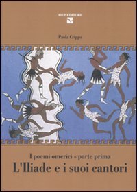 L'Iliade e i suoi cantori. I poemi omerici. Parte prima