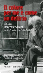 Il colore per me &egrave; come un delirio. Carteggi di Innocente Salvini con Siro Penagini e con Emilio Zanzi