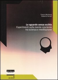 Lo sguardo senza occhio. Esperimenti sulla mente cosciente tra scienza e meditazione