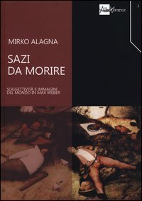 Sazi da morire. Soggettivit&agrave; e immagini del mondo in Max Weber