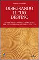 Disegnando il tuo destino. Ritrovando la libert&agrave; personale per decidere come vivere la tua vita