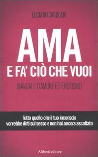 Ama e fa' ci&ograve; che vuoi. Manuale d'amore ed erotismo