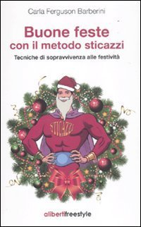 Buone feste con il metodo sticazzi. Tecniche di sopravvivenza alle festivit&agrave;