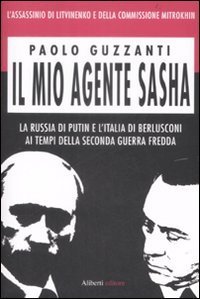 Il mio agente Sasha. La Russia di Putin e l'Italia di Berlusconi ai tempi della seconda guerra fredda