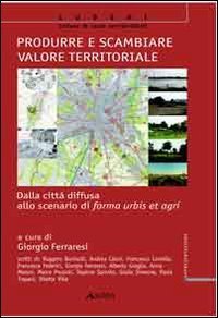 Produrre e scambiare valore territoriale. Dalla citt&agrave; diffusa allo scenario di forma urbis et agri