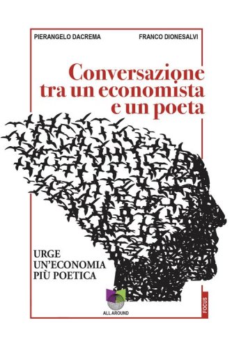 Conversazioni tra un economista e un poeta. Urge un'economia pi&ugrave; poetica