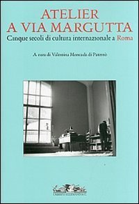 Atelier a via Margutta. Cinque secoli di cultura internazionale a Roma