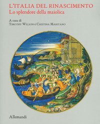 L'Italia del Rinascimento. Lo splendore della maiolica. Catalogo della mostra (Torino, 13 giugno-14 ottobre 2019)