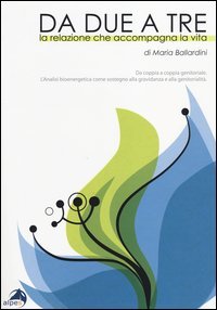 Da due a tre. La relazione che accompagna la vita. Da coppia a coppia genitoriale. Analisi bioenergetica come sostegno alla gravidanza e alla genitorialit&agrave;