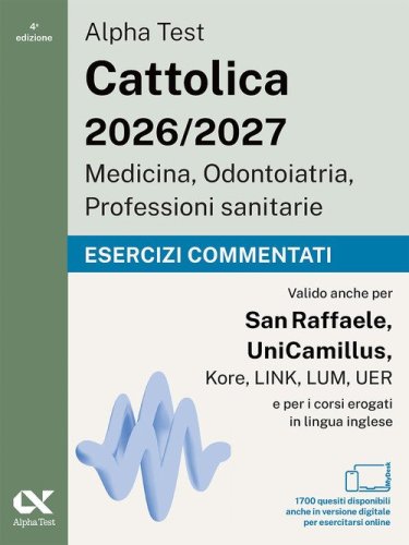 Alpha Test. Cattolica 2026-2027. Medicina, odontoiatria, professioni sanitarie. Esercizi commentati. Ideale anche per i test di San Raffaele e UniCamillus