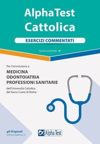Alpha Test. Cattolica. Esercizi commentati per l'ammissione a Medicina, Odontoiatria, Professioni sanitarie dell'Universit&agrave; cattolica del sacro cuore di Roma