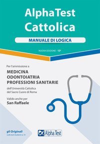 Alpha Test. Cattolica. Manuale di logica  per l'ammissione a medicina, odontoiatria, professioni sanitarie dell'Universit&agrave; cattolica del sacro cuore di Roma