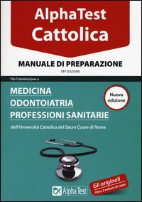 Alpha Test. Cattolica. Manuale di preparazione per l'ammissione a medicina, odontoiatria, professioni sanitarie dell'Universit&agrave; cattolica del sacro cuore di Roma