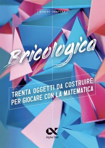 Bricologica. Trenta oggetti da costruire per giocare con la matematica