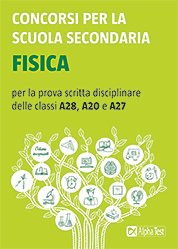 Concorsi per la scuola secondaria. Fisica per la prova scritta disciplinare delle classi A28, A20 e A27