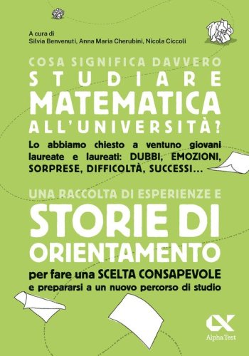 Cosa significa davvero studiare matematica all'universit&agrave;? Una raccolta di esperienze e storie di orientamento per fare una scelta consapevole e prepararsi a un nuovo percorso di studio