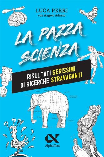La pazza scienza. Risultati serissimi di ricerche stravaganti