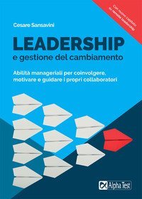 Leadership e gestione del cambiamento. Abilit&agrave; manageriali per coinvolgere, motivare e guidare i propri collaboratori