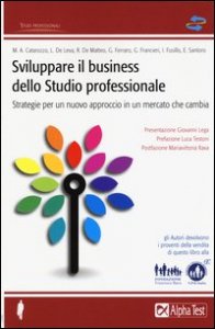 Sviluppare il business dello studio professionale. Strategie per un nuovo approccio in un mercato che cambia