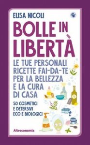 Bolle in libert&agrave;. Le tue personali ricette fai-da-te per la bellezza e la cura di casa. 50 cosmetici e detersivi eco e biologici