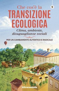 Che cos'&egrave; la transizione ecologica. Clima, ambiente, disuguaglianze sociali. Per un cambiamento autentico e radicale