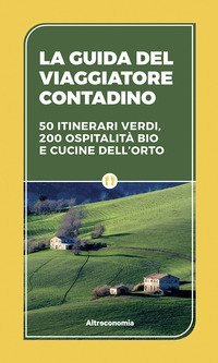 La guida del viaggiatore contadino. 50 itinerari verdi, 200 ospitalit&agrave; bio e cucine dell'orto