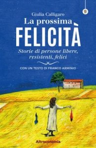 La prossima felicit&agrave;. Storie di persone libere, resistenti, felici