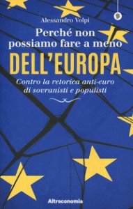 Perch&eacute; non possiamo fare a meno dell'Europa. Contro la retorica anti-euro di sovranisti e populisti
