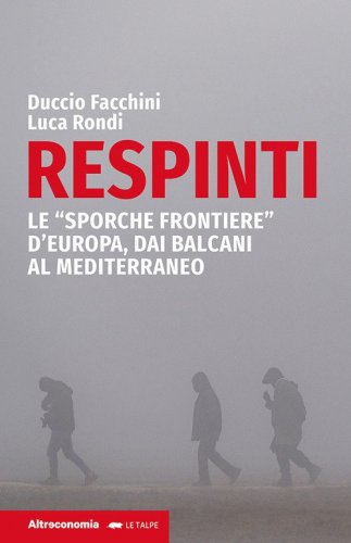 Respinti. Le &laquo;sporche frontiere&raquo; d'Europa, dai Balcani al Mediterraneo
