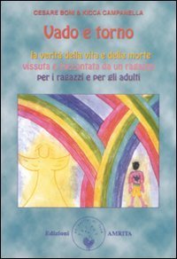 Vado e torno. La verit&agrave; della vita e della morte vissuta e raccontata da un ragazzo per i ragazzi e gli adulti