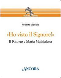 &laquo;Ho visto il Signore!&raquo; Il risorto e Maria Maddalena